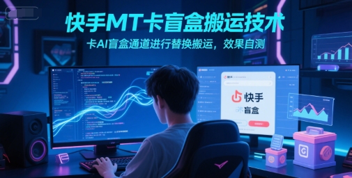 快手MT卡盲盒搬运技术，卡AI盲盒通道进行替换搬运，效果自测-知芽创业社