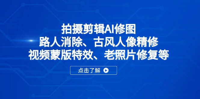 拍摄剪辑AI修图：路人消除、古风人像精修、视频蒙版特效、老照片修复等-小艾项目网