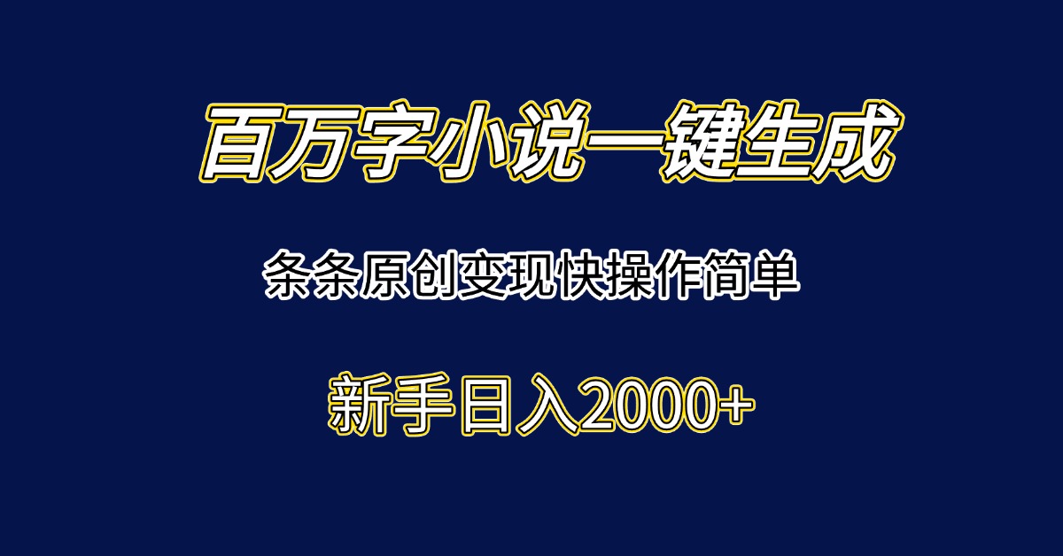 百万字小说一键生成，条条原创变现快操作简单新手日入2000+-知芽创业社