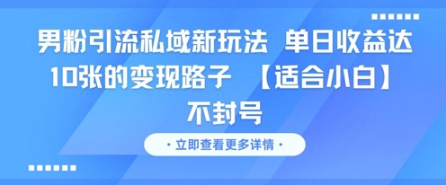 男粉引流私域新玩法，单日收益达10张的变现路子 【适合小白】不封号-知芽创业社