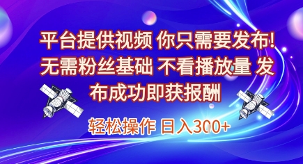 平台提供视频，你只需要发布， 无需粉丝基础，不看播放量，发布成功即获报酬，日入3张【揭秘】-知芽创业社