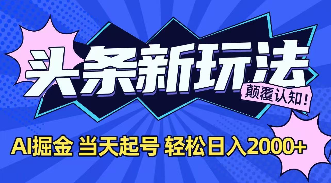今日头条最新掘金玩法，AI辅助，当天起号，第二天见收益，轻松日入2000+-知芽创业社