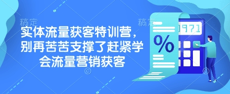 实体流量获客特训营，​别再苦苦支撑了赶紧学会流量营销获客-知芽创业社