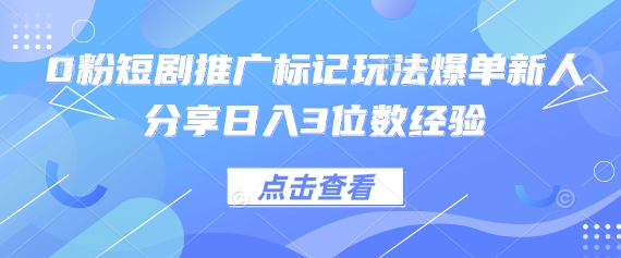 0粉短剧推广标记玩法爆单新人分享日入3位数经验-知芽创业社