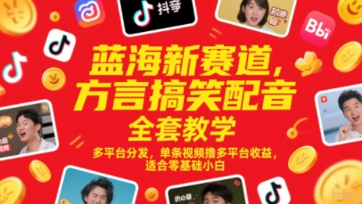 蓝海新赛道，方言搞笑配音全套教学，多平台分发，单条视频撸多平台收益，适合零基础小白-知芽创业社