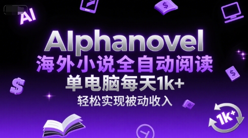 AIphanovel海外小说全自动阅读，单电脑每天1k+，轻松实现被动收入【揭秘】-知芽创业社