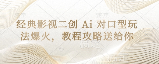 经典影视二创 Ai 对口型玩法爆火，教程攻略送给你-知芽创业社