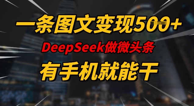 一条图文变现5张，DeeSeep微头条，有手机就能做-知芽创业社