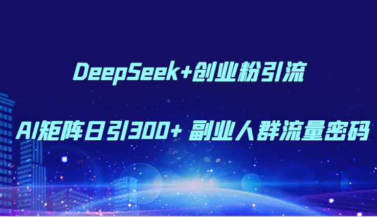 DeepSeek+创业粉引流 AI矩阵日引300+ 副业人群流量密码-知芽创业社