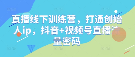 直播线下训练营，打通创始人ip，抖音+视频号直播流量密码-知芽创业社