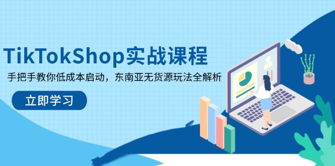 TikTokShop实战课程，手把手教你低成本启动，东南亚无货源玩法全解析-知芽创业社