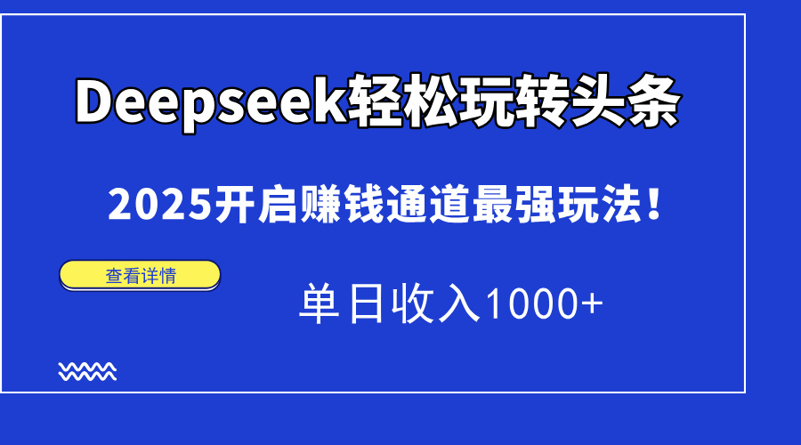 Deepseek轻松玩转头条，2025开启赚钱通道最强玩法！单日收入1000+-知芽创业社