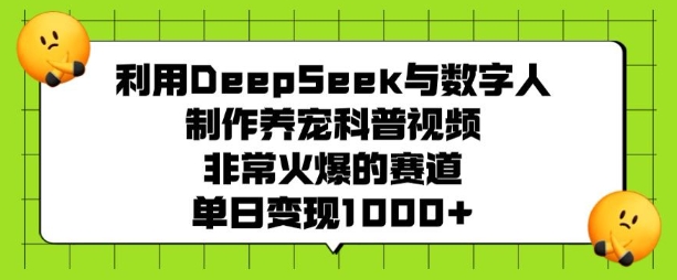 利用DeepSeek与数字人制作养宠科普视频，非常火爆的赛道，单日变现多张-知芽创业社