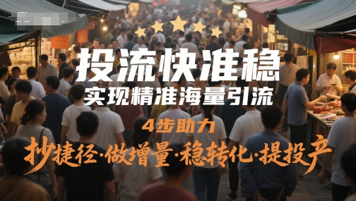 投流快准稳，实现精准海量引流，4步助力，抄捷径·做增量·稳转化·提投产-知芽创业社