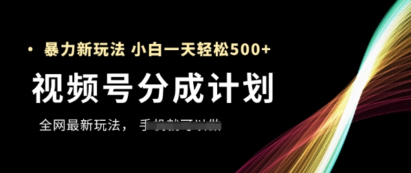 视频号分成计划，全网最暴力玩法，新手一天也能轻松5张+-知芽创业社