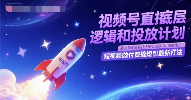 视频号直播底层逻辑和投放计划，短视频微付费撬短引最新打法-小艾项目网