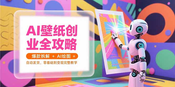 AI壁纸创业全攻略，爆款拆解+AI绘图+自动发货，零基础到变现完整教学-知芽创业社