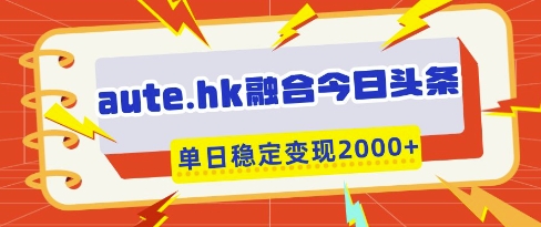 aute.hk融合今日头条，一键复制粘贴，单日稳定变现多张【揭秘】-知芽创业社