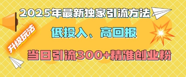 2025年最新独家引流方法，低投入高回报？当日引流300+精准创业粉-知芽创业社