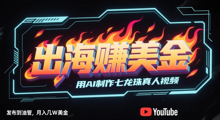出海挣美金，用AI制作七龙珠真人视频，发布到油管，条条爆火，月入几W美刀-知芽创业社
