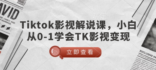 TikTok影视解说课，小白从0-1学会TK影视变现-知芽创业社