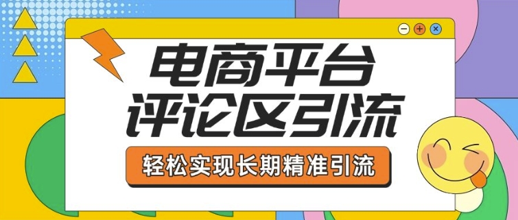 电商平台评论区引流，从基础操作到发布内容，引流技巧，轻松实现长期精准引流-知芽创业社