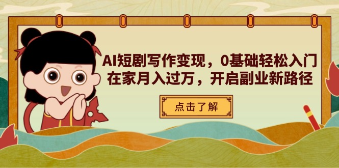 AI短剧写作变现，0基础轻松入门，在家月入过万，开启副业新路径-知芽创业社
