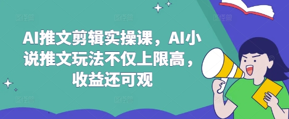 AI推文剪辑实操课，AI小说推文玩法不仅上限高，收益还可观-知芽创业社