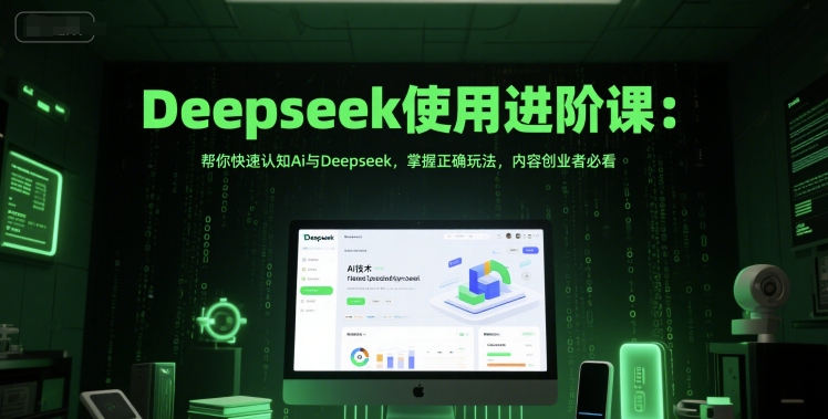 Deepseek使用进阶课：帮你快速认知Ai与Deepseek，掌握正确玩法，内容创业者必看-知芽创业社