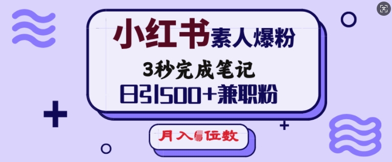 小红书素人爆粉，3秒完成笔记，日引500+兼职粉，月入5位数-知芽创业社
