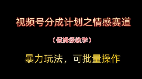 视频号分成计划之情感赛道暴力玩法，可批量操作，保姆级教学-知芽创业社
