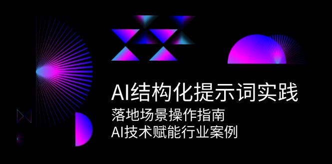 AI结构化提示词实践，落地场景操作指南，AI技术赋能行业案例-知芽创业社