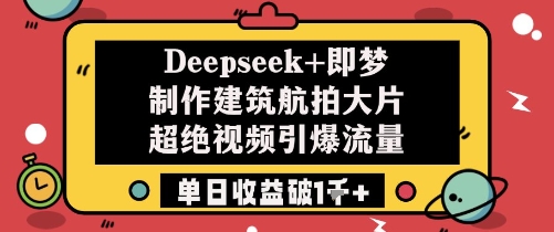 Deepseek+即梦制作建筑航拍大片超绝视频引爆流量单日收益破1k+-知芽创业社