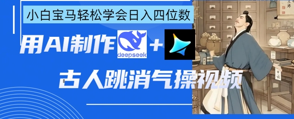 AI古人跳消气操视频制作，deepseek+即梦，小白宝马轻松学会日入四位数-知芽创业社