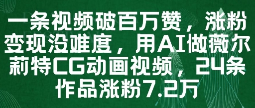 一条视频破百万赞，涨粉变现没难度，用AI做薇尔莉特CG动画视频，24条作品涨粉7.2W-知芽创业社