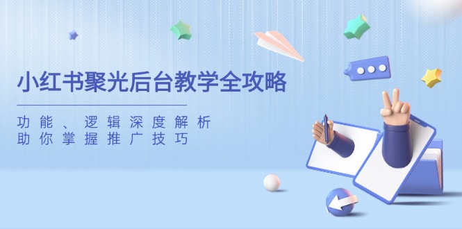 小红书聚光后台教学全攻略，功能、逻辑深度解析，助你掌握推广技巧-知芽创业社