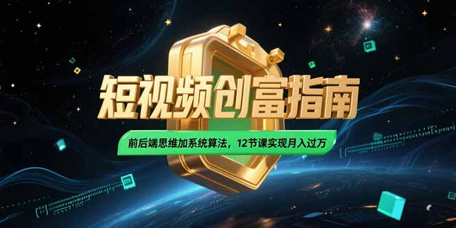 2025短视频创富指南，前后端思维加系统算法，12节课实现月入过万-知芽创业社