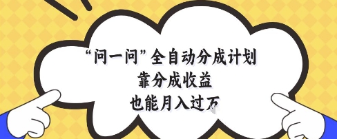 问一问全自动分成计划，靠分成收益也能月入过1W【揭秘】-知芽创业社