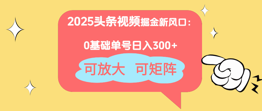 2025头条视频掘金新风口：0基础日入300+，可放大，可矩阵-知芽创业社