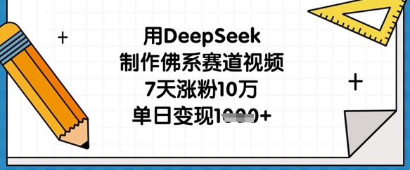 用DeepSeek制作佛系赛道视频，7天涨粉10万，单日变现1k-知芽创业社