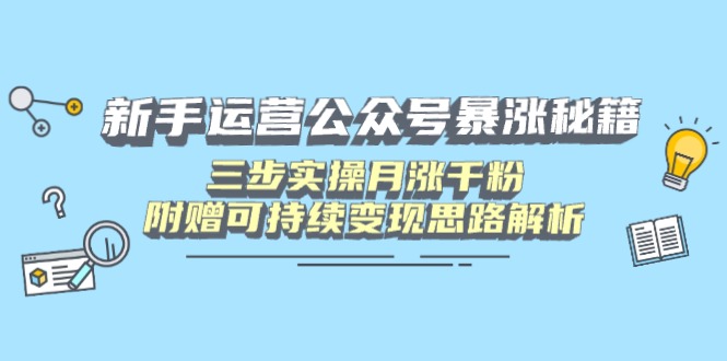 新手运营公众号暴涨秘籍，三步实操月涨千粉，附赠可持续变现思路解析-知芽创业社