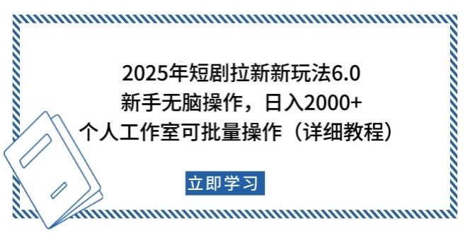 2025年短剧拉新新玩法，新手日入2000+，个人工作室可批量做【详细教程】-知芽创业社