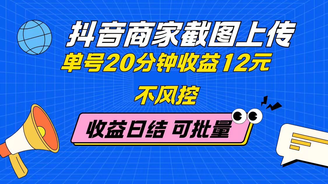抖音商家截图上传 单号20分钟收益12元 不风控 批量无限做 收益日结-知芽创业社