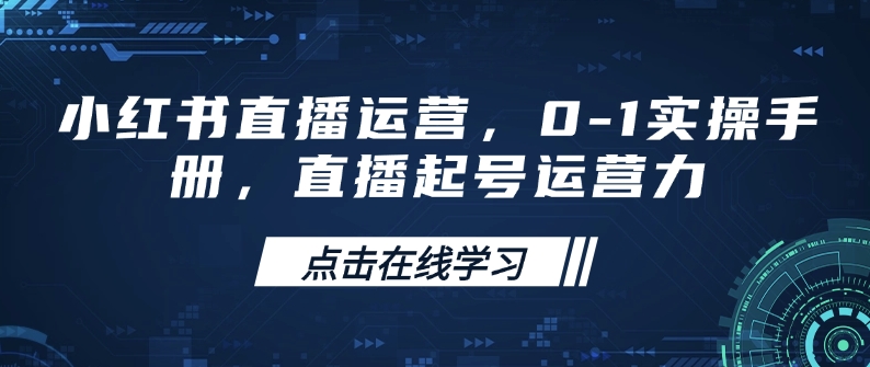 小红书直播运营，0-1实操手册，直播起号运营力-知芽创业社