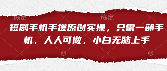 短剧手机手搓原创实操，只需一部手机，人人可做，小白无脑上手-知芽创业社