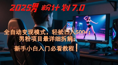 2025男粉计划7.0，全自动变现模式，轻松日入5张+，新手小白必看课程-知芽创业社