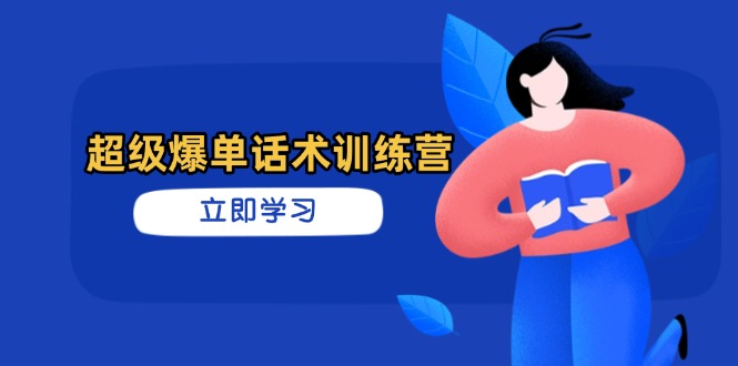 超级爆单话术训练营，掌握高效销售技巧，轻松实现订单爆发-知芽创业社