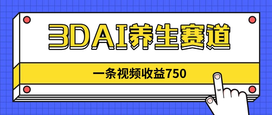 3DAI养生赛道，一条视频赚了750，新蓝海，目前做的人不多！-知芽创业社