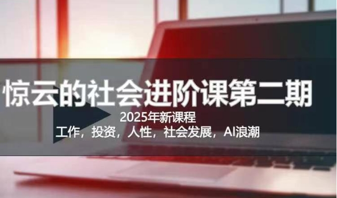 2025惊云社会进阶课(全新课程)，如果你要让自己的人生变清晰化社会化的话 这是我必推的一门课-知芽创业社