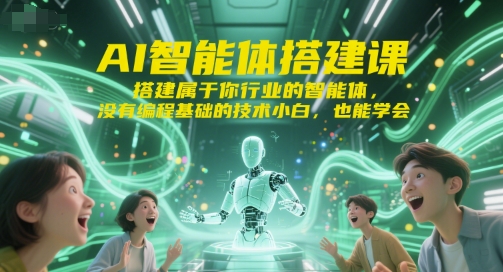AI智能体搭建课，搭建属于你行业的智能体，没有编程基础的技术小白，也能学会-知芽创业社